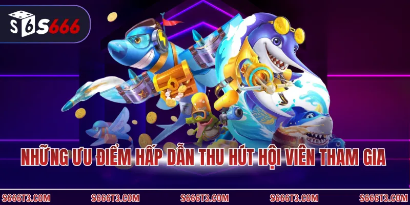 Những ưu điểm hấp dẫn thu hút hội viên tham gia