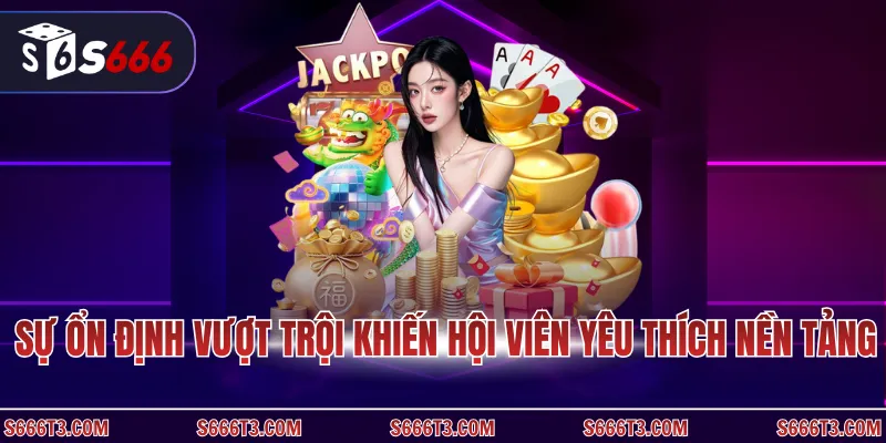 Sự ổn định vượt trội khiến hội viên yêu thích nền tảng