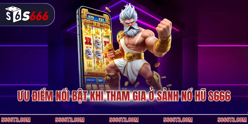Ưu điểm nổi bật khi tham gia ở sảnh nổ hũ S666